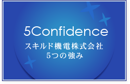 5Confidence スキルド機電株式会社 5つの強み